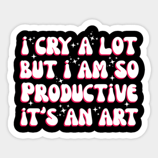 I Cry A Lot But I Am So Productive It'S An For Sticker